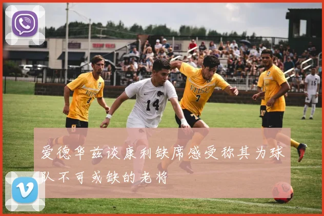 爱德华兹谈康利缺席感受称其为球队不可或缺的老将