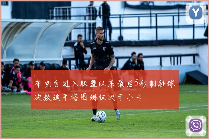 布克自进入联盟以来最后5秒制胜球次数追平塔图姆仅次于小卡