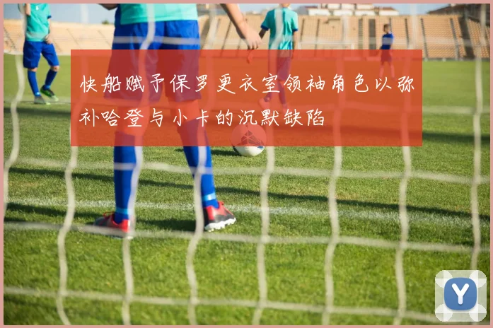 快船赋予保罗更衣室领袖角色以弥补哈登与小卡的沉默缺陷