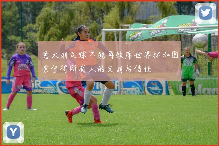 意大利足球不能再缺席世界杯加图索值得所有人的支持与信任
