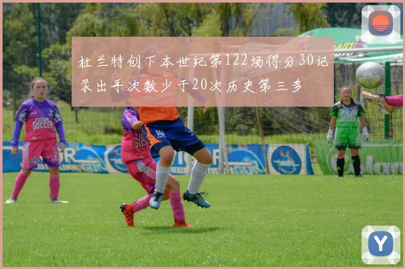 杜兰特创下本世纪第122场得分30记录出手次数少于20次历史第三多