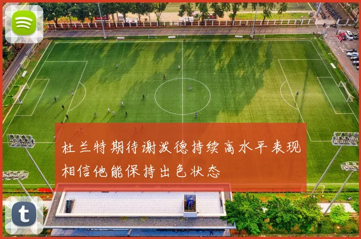 杜兰特期待谢泼德持续高水平表现相信他能保持出色状态