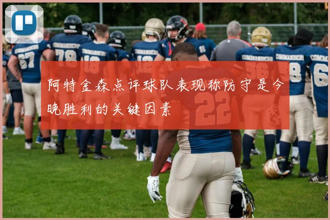 阿特金森点评球队表现称防守是今晚胜利的关键因素