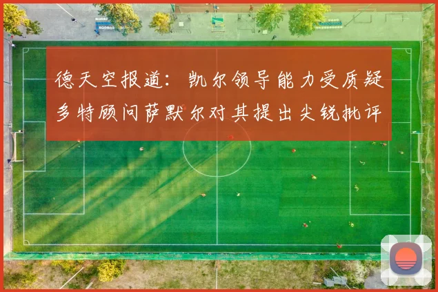 德天空报道：凯尔领导能力受质疑多特顾问萨默尔对其提出尖锐批评