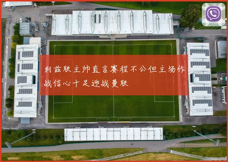 利兹联主帅直言赛程不公但主场作战信心十足迎战曼联