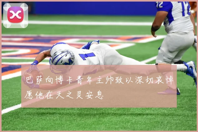 巴萨向博卡青年主帅致以深切哀悼愿他在天之灵安息