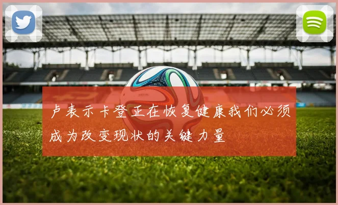 卢表示卡登正在恢复健康我们必须成为改变现状的关键力量
