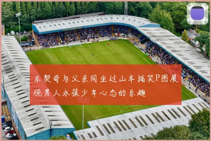 东契奇与父亲同坐过山车搞笑P图展现男人永葆少年心态的乐趣