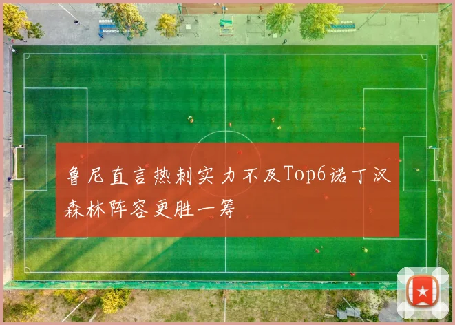 鲁尼直言热刺实力不及Top6诺丁汉森林阵容更胜一筹