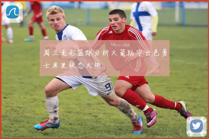 周三竞彩篮球分析火箭防守出色勇士库里状态火热